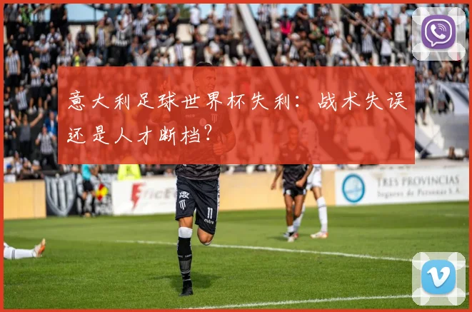 意大利足球世界杯失利：战术失误还是人才断档？
