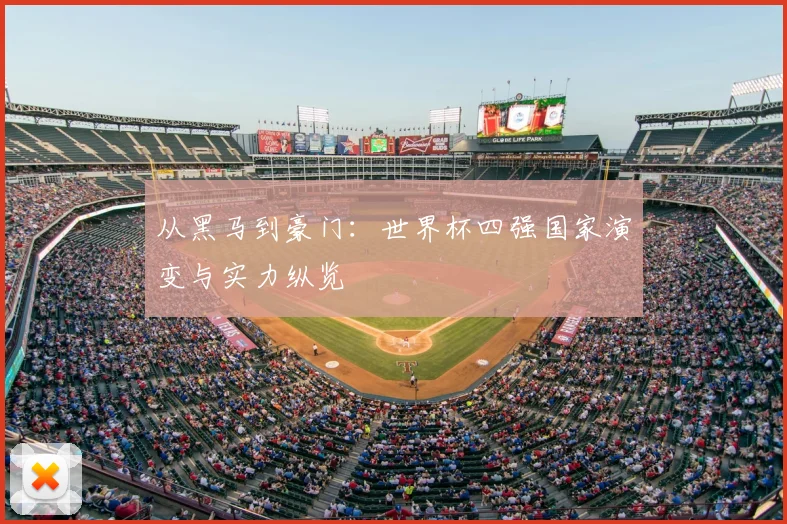 从黑马到豪门:世界杯四强国家演变与实力纵览