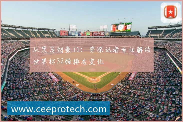 从黑马到豪门：资深记者专访解读世界杯32强排名变化