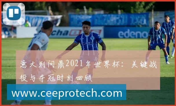 意大利问鼎2021年世界杯:关键战役与夺冠时刻回顾