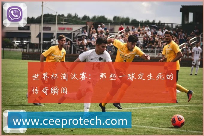 世界杯淘汰赛：那些一球定生死的传奇瞬间